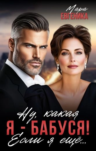 Ну, какая я - бабуся! Если я ещё...