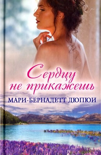 Сердцу не прикажешь - Мари-Бернадетт Дюпюи